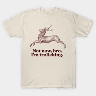 Not now bro i'm frolicking T-Shirt